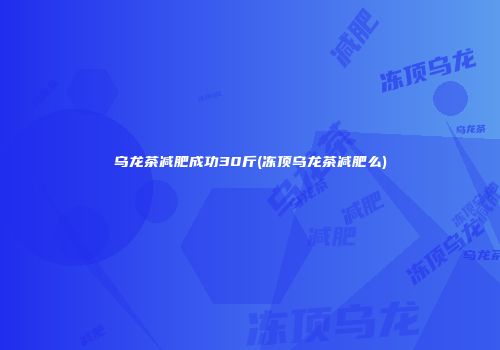 乌龙茶减肥成功30斤(冻顶乌龙茶减肥么)