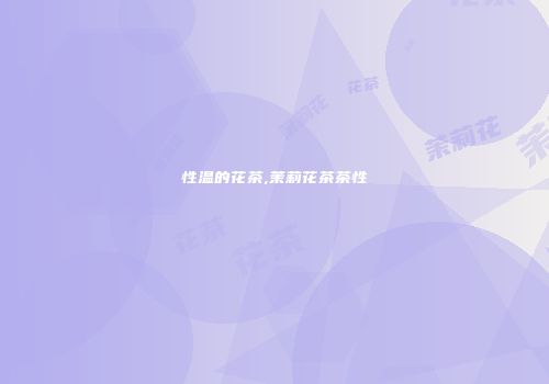性温的花茶,茉莉花茶茶性