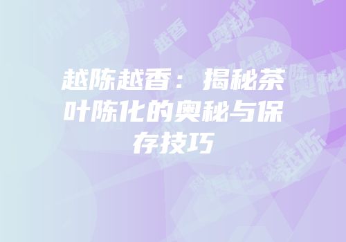 越陈越香：揭秘茶叶陈化的奥秘与保存技巧