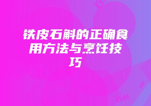 铁皮石斛的正确食用方法与烹饪技巧