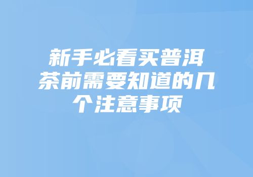 新手必看买普洱茶前需要知道的几个注意事项