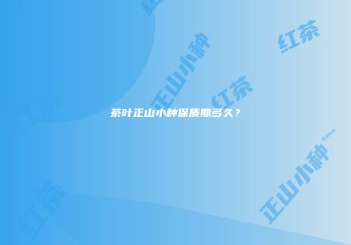 茶叶正山小种保质期多久？