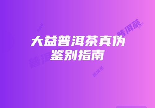 大益普洱茶真伪鉴别指南