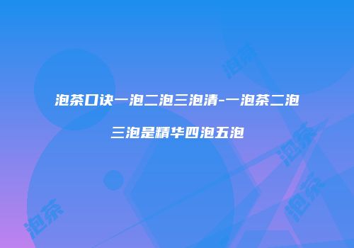 泡茶口诀一泡二泡三泡清-一泡茶二泡三泡是精华四泡五泡