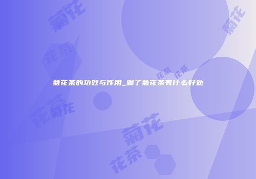 菊花茶的功效与作用_喝了菊花茶有什么好处