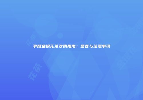 孕期金银花茶饮用指南：适宜与注意事项