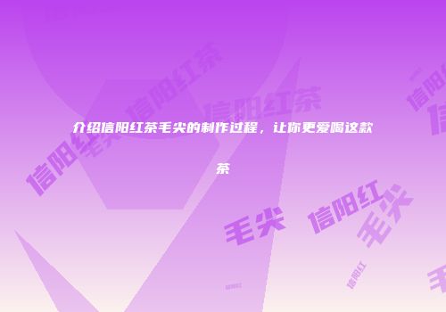 介绍信阳红茶毛尖的制作过程，让你更爱喝这款茶