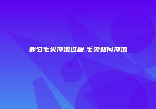 都匀毛尖冲泡过程,毛尖如何冲泡