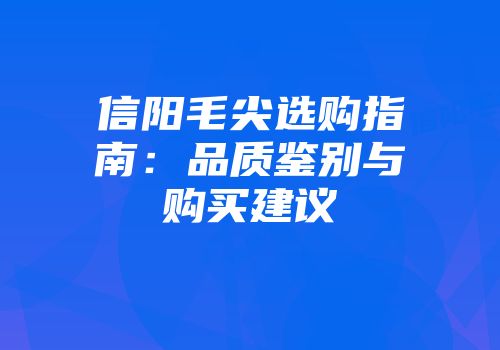 信阳毛尖选购指南：品质鉴别与购买建议