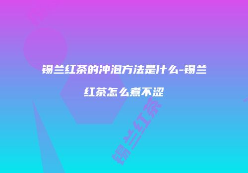 锡兰红茶的冲泡方法是什么-锡兰红茶怎么煮不涩