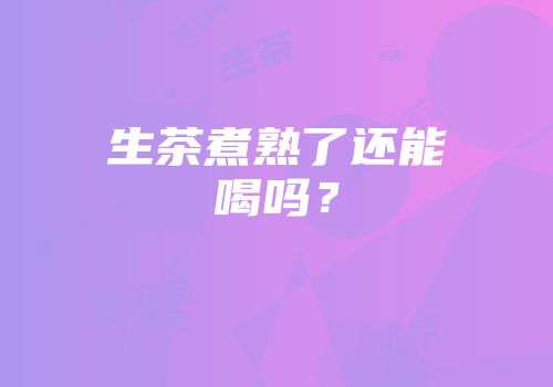 生茶煮熟了还能喝吗？