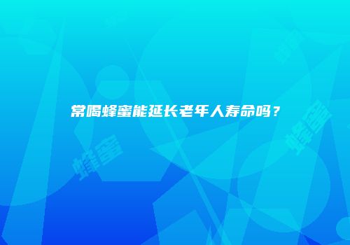 常喝蜂蜜能延长老年人寿命吗？