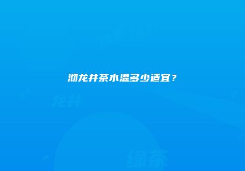 沏龙井茶水温多少适宜？