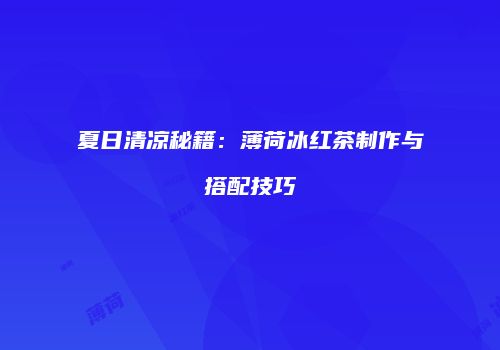 夏日清凉秘籍：薄荷冰红茶制作与搭配技巧