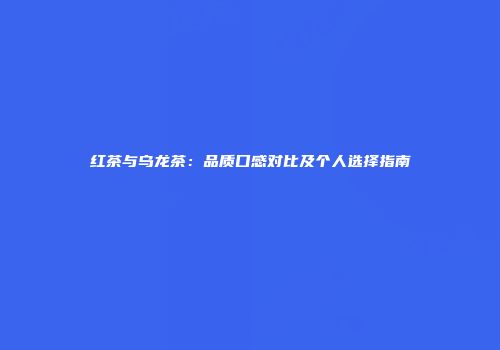 红茶与乌龙茶：品质口感对比及个人选择指南