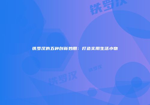 铁罗汉的五种创新妙用：打造实用生活小物