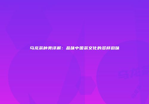 乌龙茶种类详解：品味中国茶文化的多样韵味