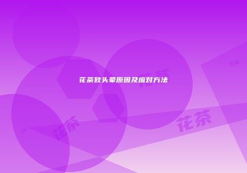 花茶致头晕原因及应对方法