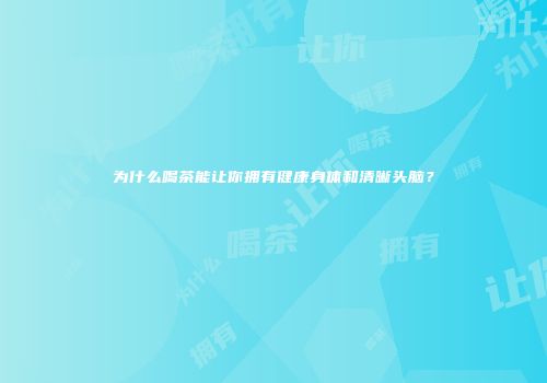 为什么喝茶能让你拥有健康身体和清晰头脑？