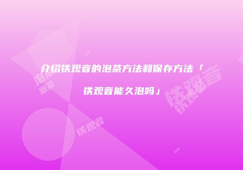 介绍铁观音的泡茶方法和保存方法「铁观音能久泡吗」
