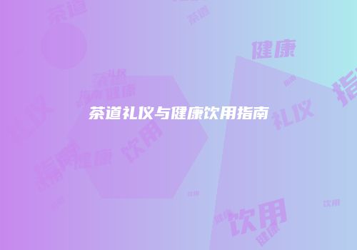 茶道礼仪与健康饮用指南