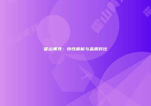 霍山黄芽：特性解析与品质对比