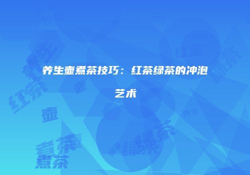 养生壶煮茶技巧：红茶绿茶的冲泡艺术