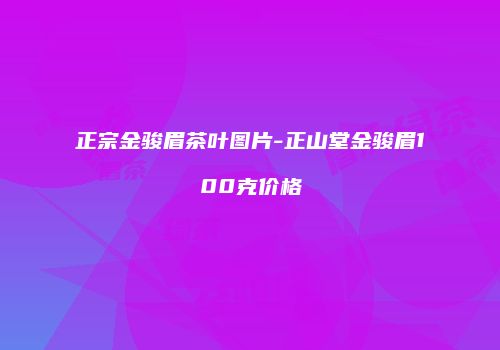 正宗金骏眉茶叶图片-正山堂金骏眉100克价格
