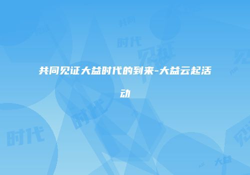 共同见证大益时代的到来-大益云起活动