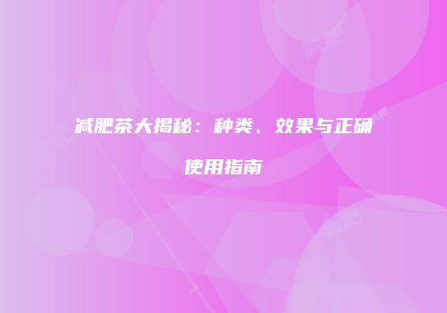 减肥茶大揭秘：种类、效果与正确使用指南