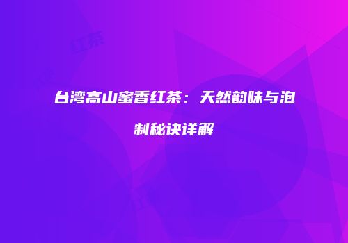 台湾高山蜜香红茶：天然韵味与泡制秘诀详解