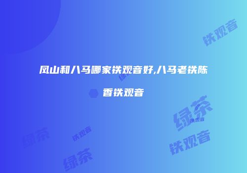 凤山和八马哪家铁观音好,八马老铁陈香铁观音