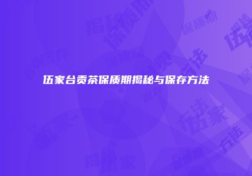 伍家台贡茶保质期揭秘与保存方法