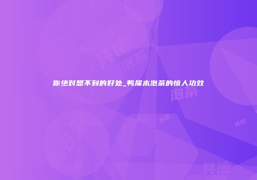 你绝对想不到的好处_鸭屎木泡茶的惊人功效