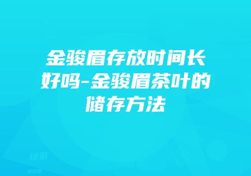 金骏眉存放时间长好吗-金骏眉茶叶的储存方法