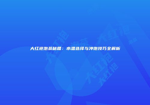 大红袍泡茶秘籍：水温选择与冲泡技巧全解析