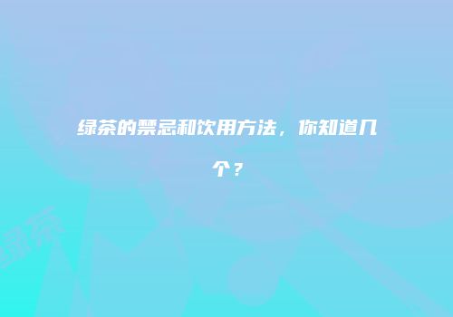 绿茶的禁忌和饮用方法，你知道几个？