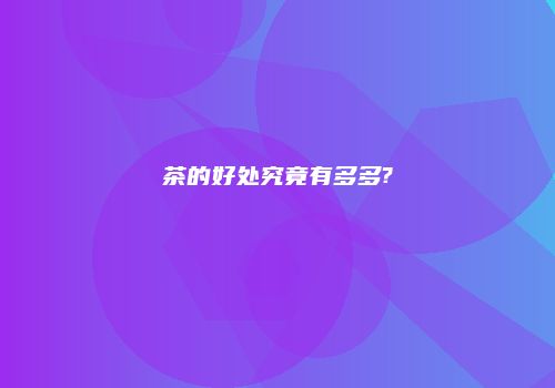 茶的好处究竟有多多?