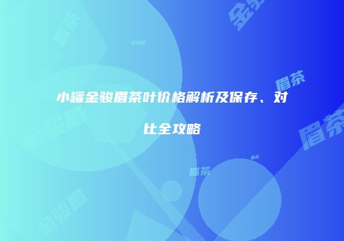 小罐金骏眉茶叶价格解析及保存、对比全攻略