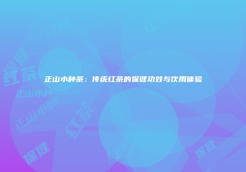 正山小种茶：传统红茶的保健功效与饮用体验