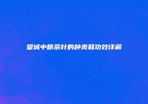 望城中粮茶叶的种类和功效详解