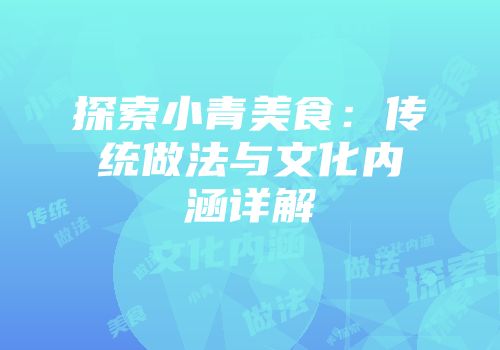 探索小青美食：传统做法与文化内涵详解