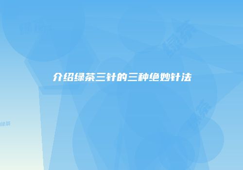 介绍绿茶三针的三种绝妙针法