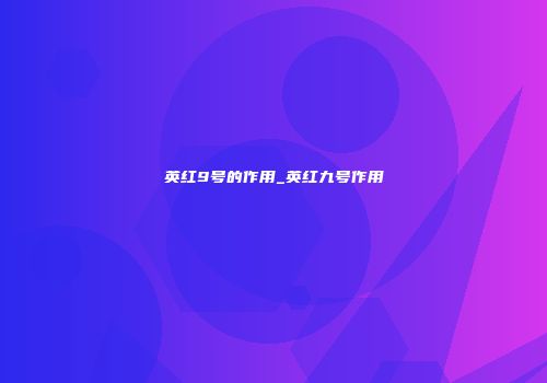 英红9号的作用_英红九号作用