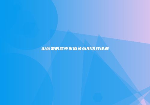 山茶果的营养价值及药用功效详解