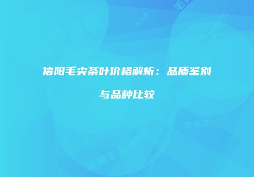 信阳毛尖茶叶价格解析：品质鉴别与品种比较