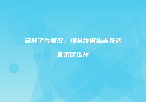 闹肚子与腹泻：绿茶饮用指南及适宜茶饮选择