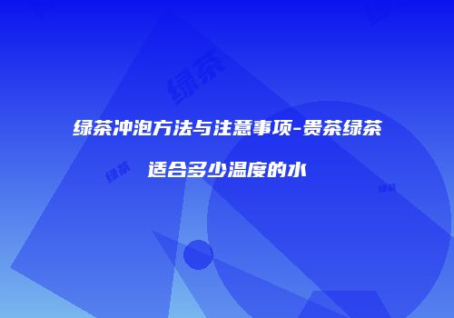 绿茶冲泡方法与注意事项-贵茶绿茶适合多少温度的水