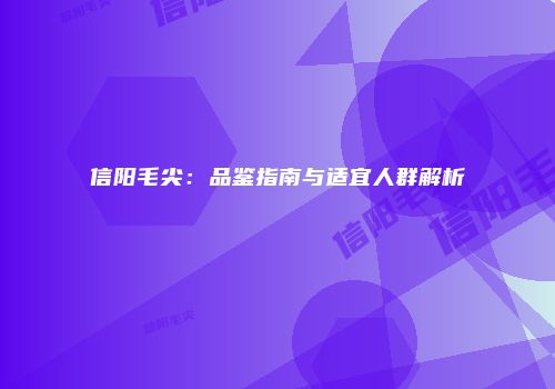 信阳毛尖：品鉴指南与适宜人群解析