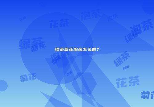 绿茶菊花泡茶怎么做？